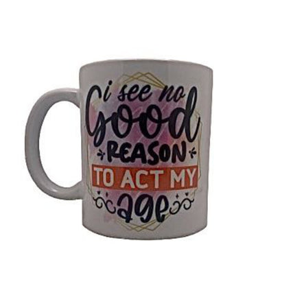 I see no good reason to act my age - Mug