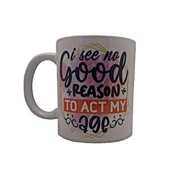 I see no good reason to act my age - Mug