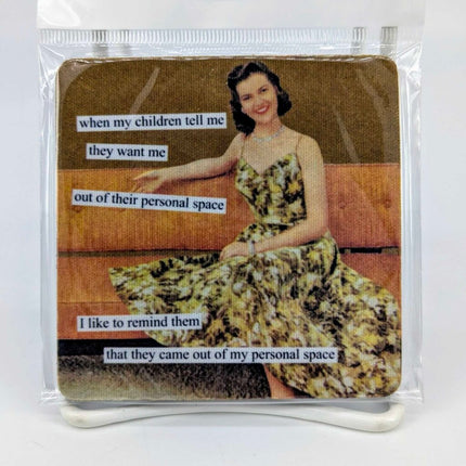 Coaster - when my childerm tell me they want me out of their personal space, I like to mind them that they came out of my personal space