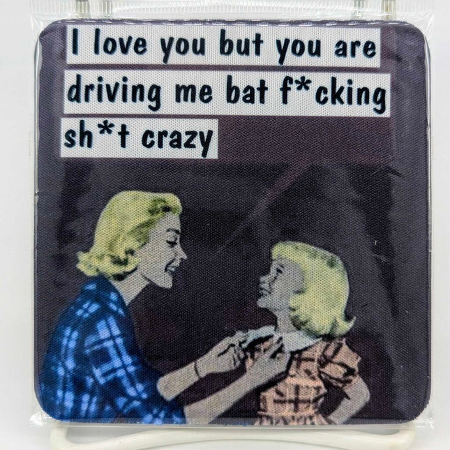 Coaster - I love you but you are driving me bat f*cking sh*t crazy
