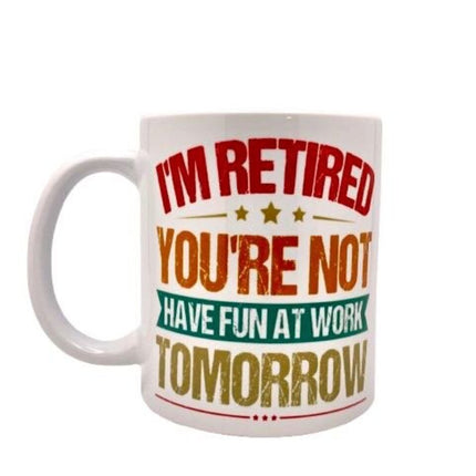 "I'm retired. You're not. Have fun at work tomorrow" - Mug