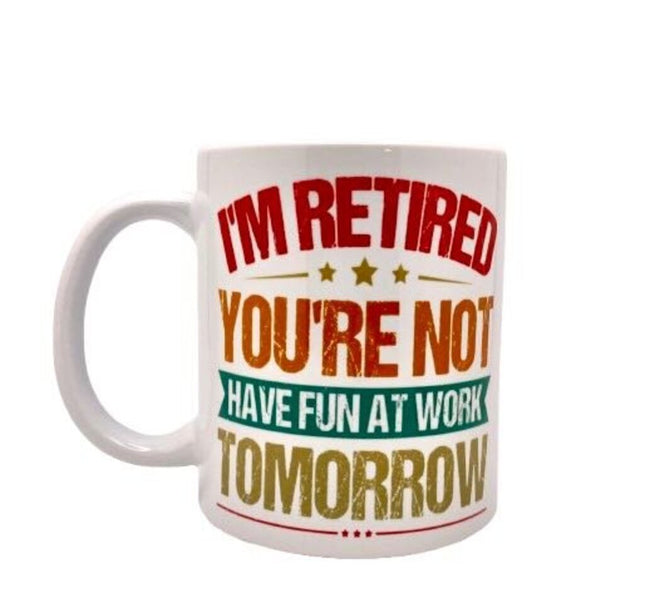 "I'm retired. You're not. Have fun at work tomorrow" - Mug