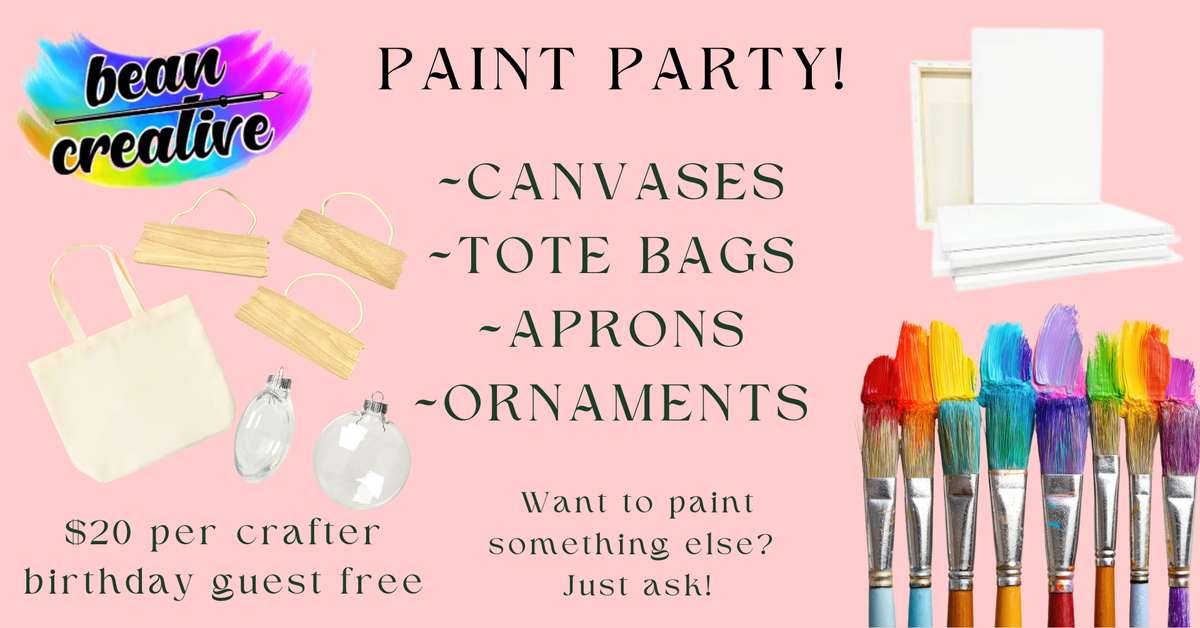 Paint Party! Paint on your choice of canvas, tote bags, aprons, ornaments or other items with Alyssa of Bean Creative. $20 per crafter, and the birthday guest is always free!